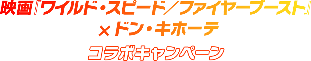 映画『ワイルド・スピード/ファイヤーブースト』× ドン・キホーテ コラボキャンペーン開催！